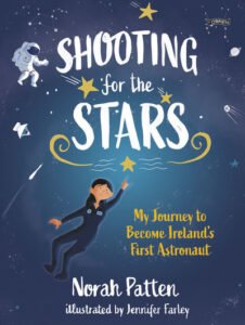 Shooting for the Stars – My Journey to Become Ireland’s First Astronaut – Norah Patten, illustrated by Jennifer Farley